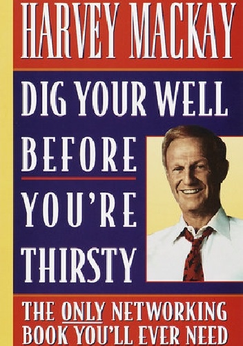 Dig Your Well Before You're Thirsty - Harvey Mackay