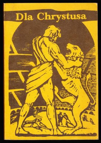 Dla Chrystusa. Z martyrologii pierwszych chrześcijan - autor nieznany