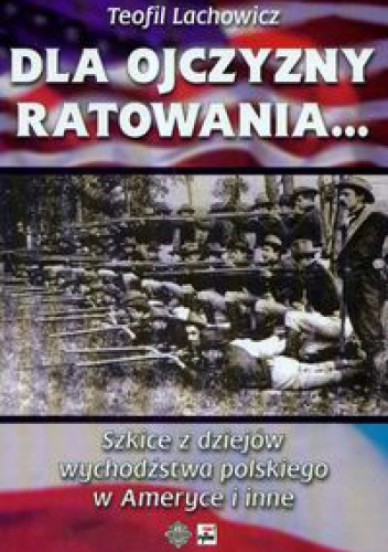 Dla ojczyzny ratowania Szkice z dziejów wychodźstwa polskiego w Ameryce i inne - Lachowicz Teofil