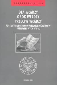 Dla władzy obok władzy przeciw władzy t.25 /Postawy robotników wielkich ośrodków przemysłowych w - Jarosław Neja