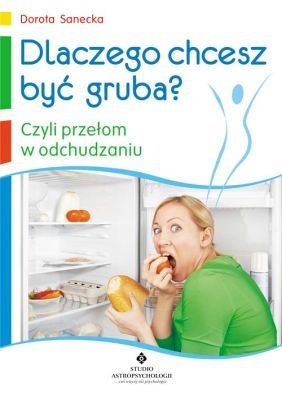 Dlaczego chcesz być gruba, czyli przełom w odchudzaniu - Dorota Sanecka