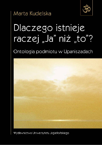 Dlaczego istnieje raczej ''Ja'' niż ''to''? Ontologia podmiotu w Upaniszadach - Marta Kudelska