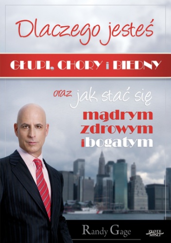 Dlaczego jesteś głupi, chory i biedny... Jak się stać mądrym zdrowym i bogatym - Randy Gage