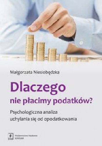 Dlaczego nie płacimy podatków? Psychologiczna analiza uchylania się od opodatkowania - Małgorzata Niesiobędzka