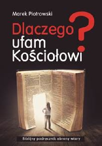 Dlaczego Ufam Kościołowi? - Biblijny podręcznik obrony wiary - Marek Piotrowski