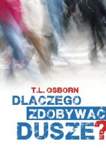 Dlaczego zdobywać Dusze? Siedem powodów dla których jesteśmy zdobywcami dusz - T. L. Osborn