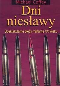 Dni niesławy. Spektakularne błędy militarne XX wieku - Michael Coffey