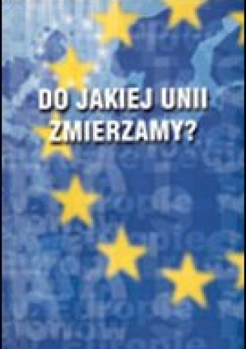 Do jakiej Unii zmierzamya Polityka i gospodarka Unii Europejskiej - Andrzej Mania, Beata Płonka