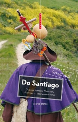 Do Santiago. O pielgrzymach, Maurach, pluskwach i czerwonym winie - Emilia Sokolik, Szymon Sokolik