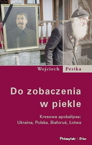 Do zobaczenia w piekle. Kresowa apokalipsa: Ukraina, Polska, Białoruś, Łotwa - Wojciech Pestka