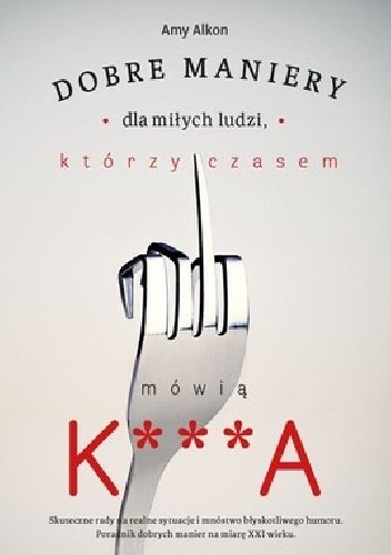 Dobre maniery dla miłych ludzi którzy czasem mówią K***A - Amy Alkon