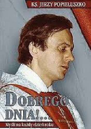 Dobrego dnia!  Myśli na każdy dzień roku - Jerzy Popiełuszko
