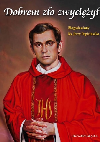 Dobrem zło zwyciężył. Błogosławiony ksiądz Jerzy Popiełuszko - Grzegorz Gałązka
