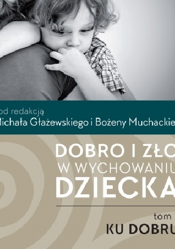 Dobro i zło w wychowaniu dziecka. T.1: Ku dobru - Bożena Muchacka, Michał Głażewski