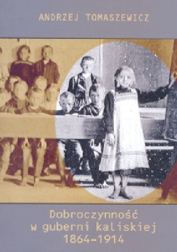 Dobroczynność w guberni kaliskiej 1864-1914 - Andrzej Tomaszewicz