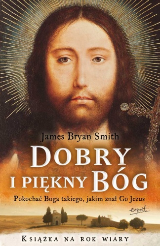 Dobry i piękny Bóg. Pokochać Boga, jakiego znał Jezus - James Bryan Smith