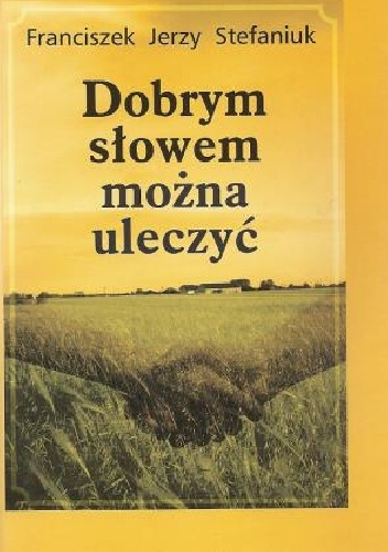 Dobrym słowem można uleczyć - Franciszek Jerzy Stefaniuk