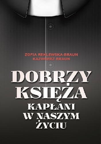 Dobrzy księża.  Kapłani w naszym życiu - Kazimierz Braun, Zofia Reklewska-Braun