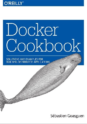 Docker Cookbook. Solutions and Examples for Building Distributed Applications - Sébastien Goasguen