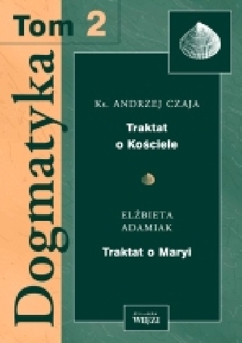 Dogmatyka T.2 Traktat o Kościele, Traktat o Maryi - Elżbieta Adamiak, Andrzej Czaja
