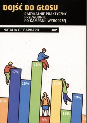 Dojść do głosu. Radykalnie praktyczny przewodnik po kampanii wyborczej. - Natalia de Barbaro