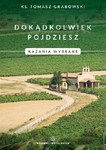 Dokądkolwiek pójdziesz. Kazania wybrane. - Tomasz Grabowski