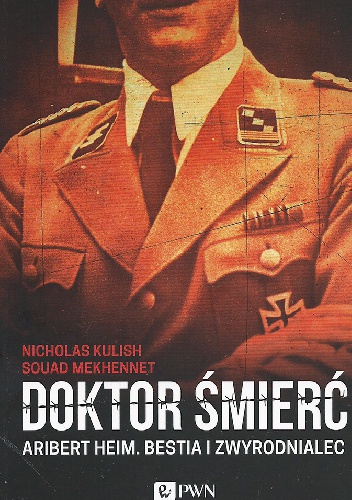 Doktor Śmierć. Aribert Heim. Bestia i zwyrodnialec - Nicholas Kulish, Souad Mekhennet