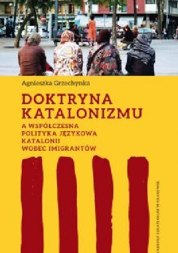 Doktryna katalonizmu a współczesna polityka językowa Katalonii wobec imigrantów - Agnieszka Grzechynka