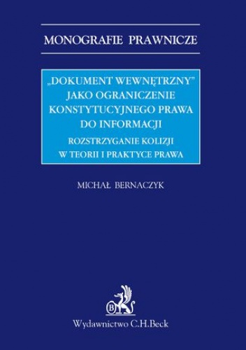 "Dokument wewnętrzny" jako ograniczenie konstytucyjnego prawa do informacji. Rozstrzyganie kolizji w teorii i praktyce prawa - Bernaczyk Michał