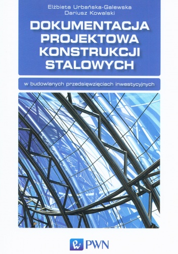 Dokumentacja projektowa konstrukcji stalowych - Elżbieta Urbańska-Galewska, Dariusz Kowalski