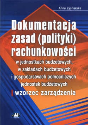 Dokumentacja zasad (polityki) rachunkowości w jednostkach budżetowych, w zakładach budżetowych i gospodarstwach pomocnic - Anna Zysnarska
