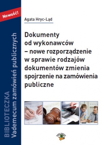 Dokumenty od wykonawców  nowe rozporządzenie w sprawie rodzajów dokumentów zmienia spojrzenie na zamówienia publiczne - Hryc-Ląd Agata