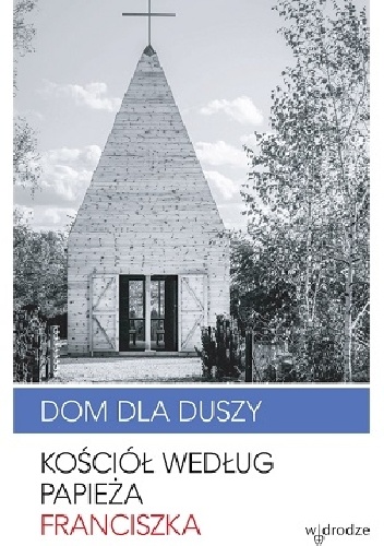 Dom dla duszy. Kościół według papieża Franciszka - Franciszek (papież)