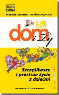 Dom i Ty:szczęśliwsze i prostsze życie z dziećmi: jak upraszczać życie domowe - Werner Tiki Küstenmacher