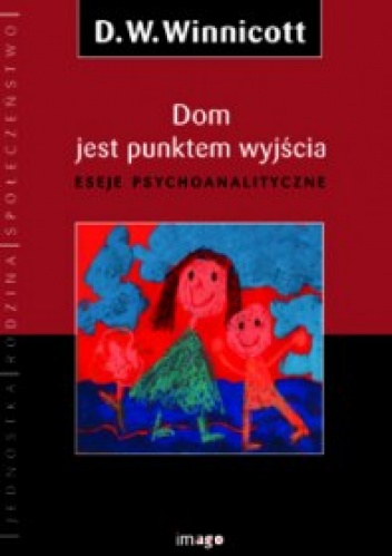 Dom jest punktem wyjścia. Eseje psychoanalityczne. - Donald W. Winnicott