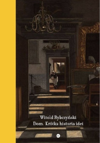 Dom. Krótka historia idei - Witold Rybczyński