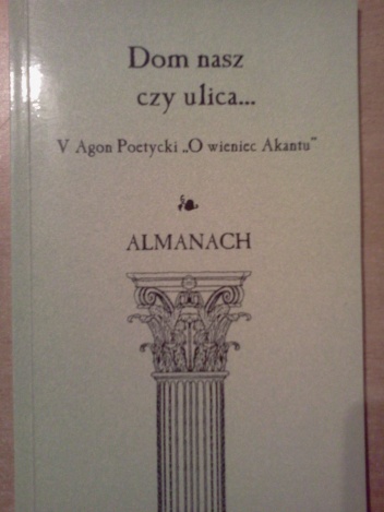 Dom nasz czy ulica... Almanach pokonkursowy V Agonu Poetyckiego "O wieniec Akantu" - praca zbiorowa