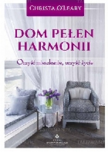 Dom pełen harmonii. Oczyść mieszkanie, oczyść życie. - Christa O'Leary
