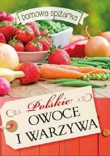Domowa spiżarka. Polskie owoce i warzywa
