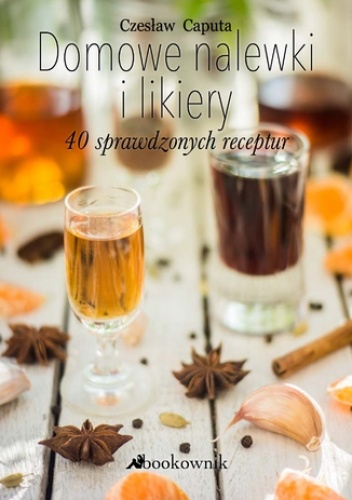 Domowe nalewki i likiery. 40 sprawdzonych receptur - Caputa Czesław