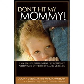 Don't Hit My Mommy: A Manual For Child-parent Psychotherapy With Young Witnesses Of Family Violence - Alicia F. Lieberman