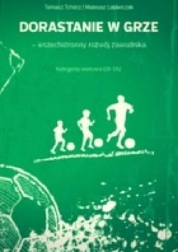 Dorastanie w grze-wszechstronny rozwój zawodnika. Kategoria wiekowa U8-U12 - Mateusz Ludwiczak, Tomasz Tchórz