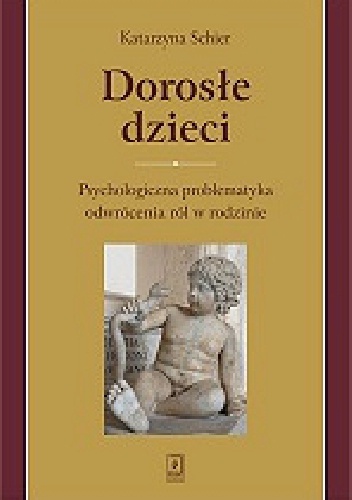 Dorosłe dzieci. Psychologiczna problematyka odwrócenia ról w rodzinie. - Katarzyna Schier