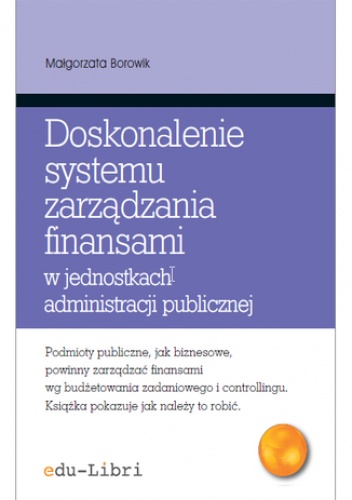 Doskonalenie systemu zarządzania finansami w jednostkach administracji publicznej. Koncepcje, metody, techniki, narzędzia, instrumenty - Borowik Małgorzata