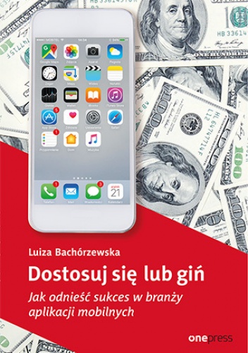Dostosuj się lub giń. Jak odnieść sukces w branży aplikacji mobilnych - Bachórzewska Luiza