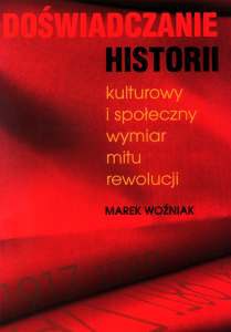 Doświadczanie historii. Kulturowy i społeczny wymiar mitu rewolucji - Marek Woźniak