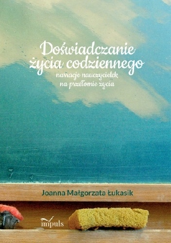 Doświadczanie życia codziennego narracje nauczycielek na przełomie życia - Joanna Małgorzata Łukasik