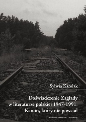 Doświadczenie Zagłady w literaturze polskiej 1947-1991. Kanon, który nie powstał - Sylwia Karolak