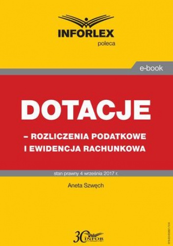 Dotacje - rozliczenia podatkowe i ewidencja rachunkowa - Szwęch Aneta
