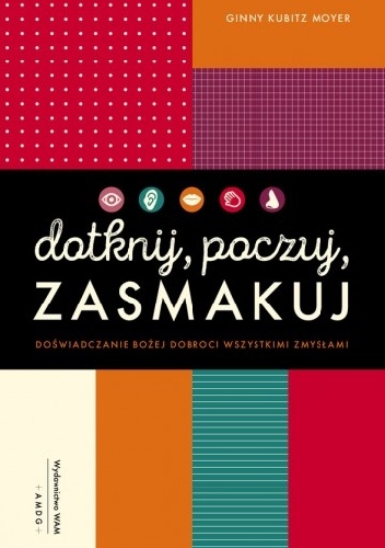 Dotknij, poczuj, zasmakuj. Doświadczanie Bożej dobroci wszystkimi zmysłami - Ginny Kubitz Moyer